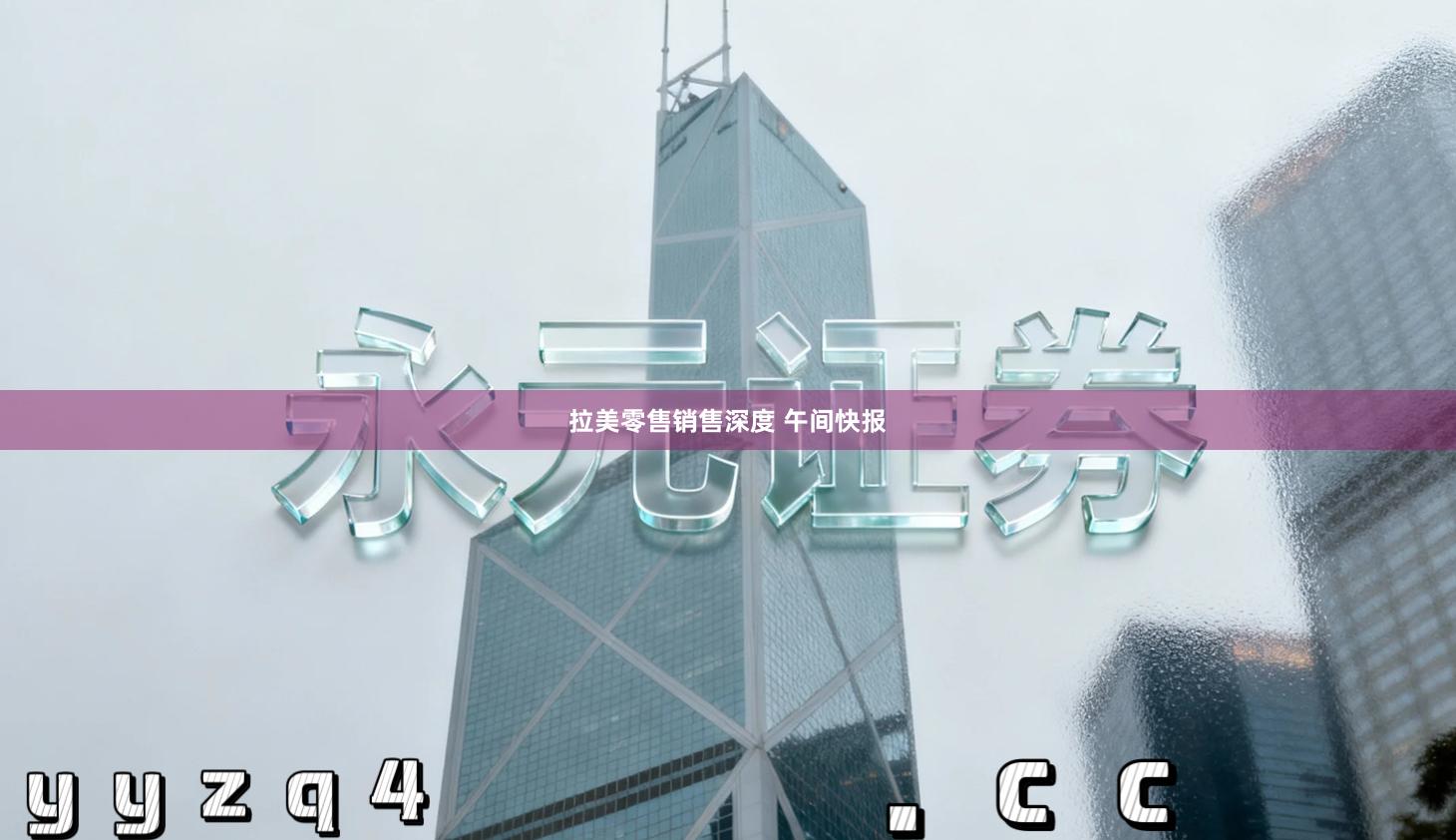 拉美零售销售深度 午间快报