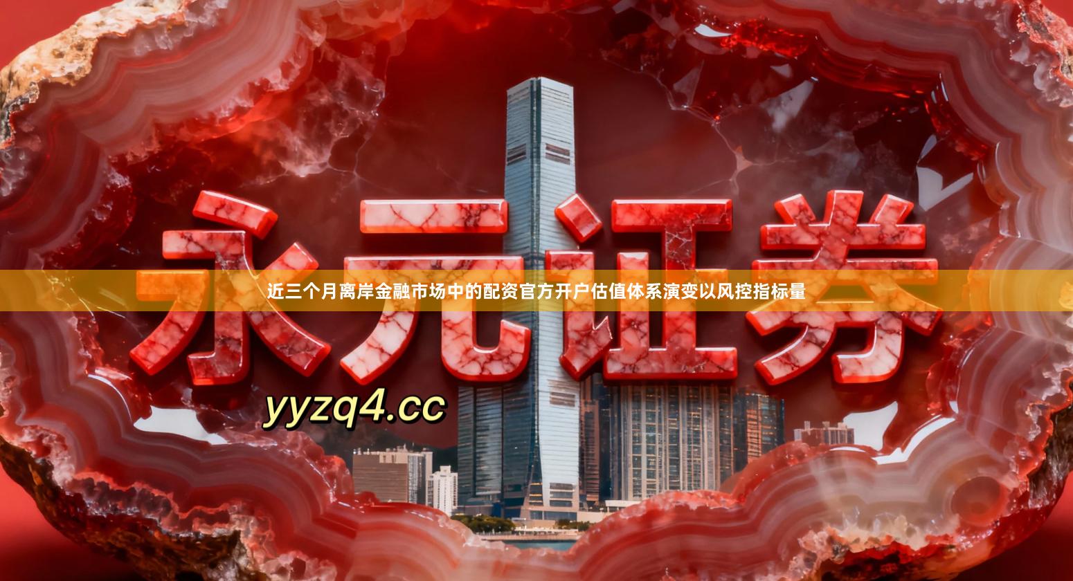 近三个月离岸金融市场中的配资官方开户估值体系演变以风控指标量