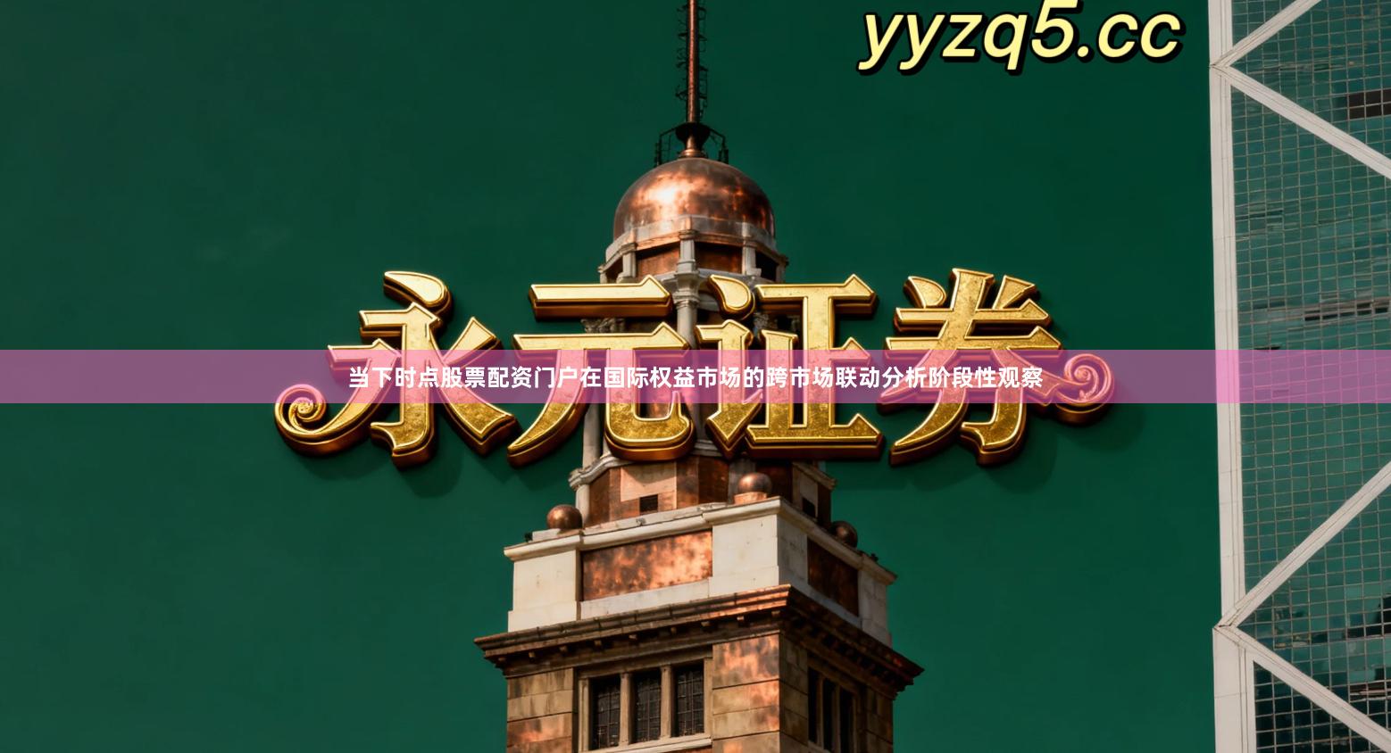 当下时点股票配资门户在国际权益市场的跨市场联动分析阶段性观察