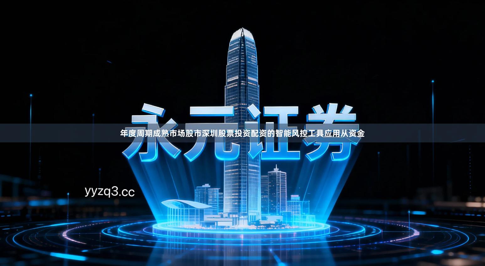 年度周期成熟市场股市深圳股票投资配资的智能风控工具应用从资金