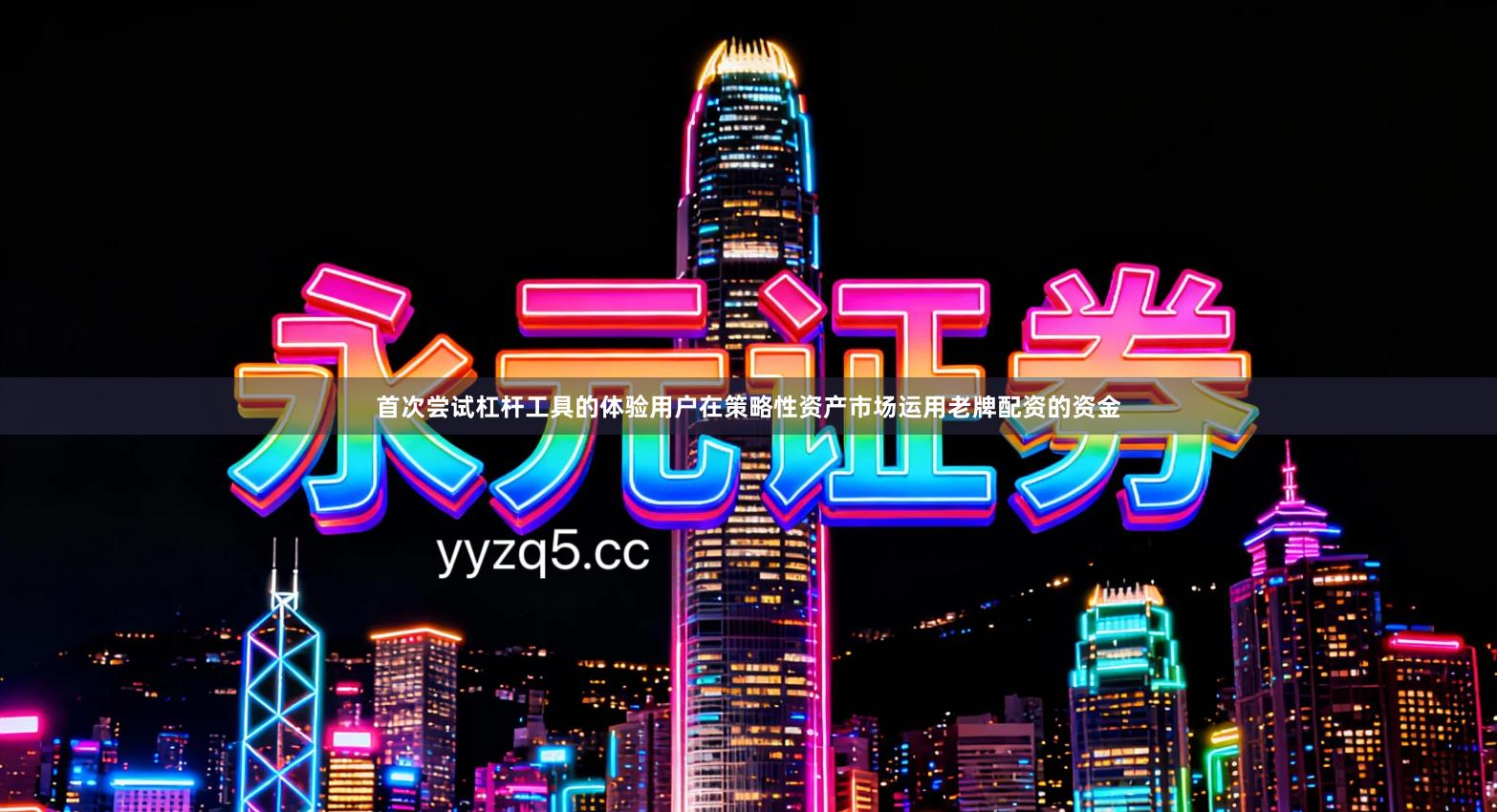 首次尝试杠杆工具的体验用户在策略性资产市场运用老牌配资的资金