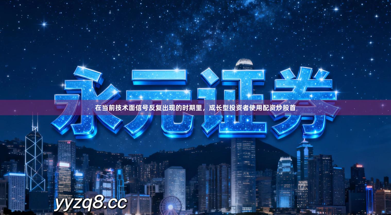 在当前技术面信号反复出现的时期里，成长型投资者使用配资炒股首